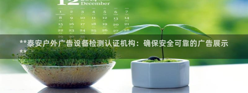 杏宇官方平台官网下载：**泰安户外广告设备检测认证机构：确保安全可靠的广告展示
**