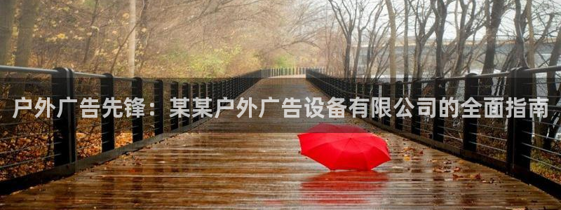 杏宇平台测速链接：户外广告先锋：某某户外广告设备有限公司的全面指南