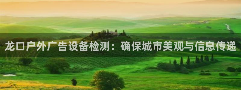 杏宇官方平台官网入口：龙口户外广告设备检测：确保城市美观与信息传递