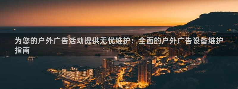 杏宇平台代理怎么样可靠吗：为您的户外广告活动提供无忧维护：全面的户外广告设备维护
指南