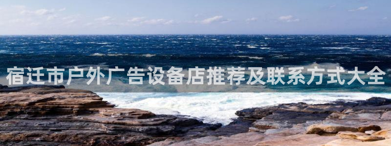 杏宇平台招商怎么样：宿迁市户外广告设备店推荐及联系方式大全