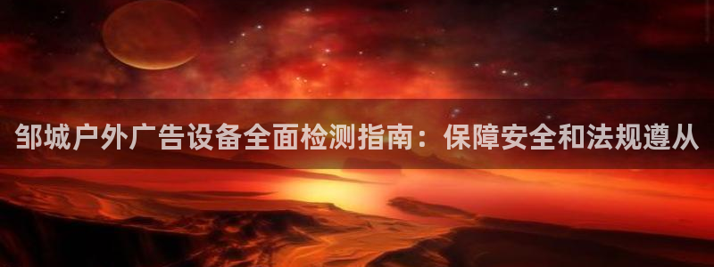 杏宇平台总代理是谁：邹城户外广告设备全面检测指南：保障安全和法规遵从