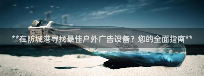 杏宇平台怎么样：**在防城港寻找最佳户外广告设备？您的全面指南**