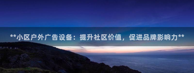 杏宇平台招商电话号码：**小区户外广告设备：提升社区价值，促进品牌影响力**