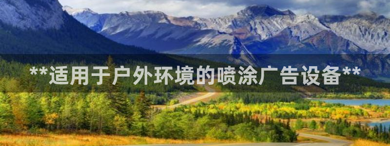 杏宇平台招商电话号码：**适用于户外环境的喷涂广告设备**