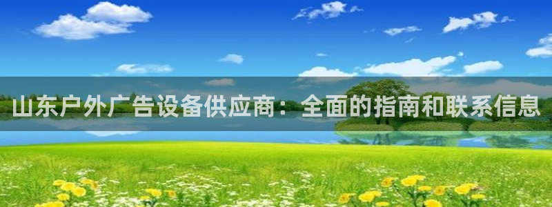 杏宇平台开户：山东户外广告设备供应商：全面的指南和联系信息