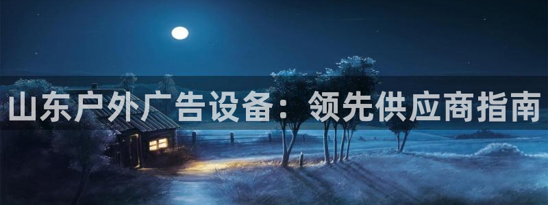 杏宇平台总代理电话：山东户外广告设备：领先供应商指南