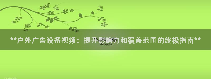 杏宇平台开户：**户外广告设备视频：提升影响力和覆盖范围的终极指南**