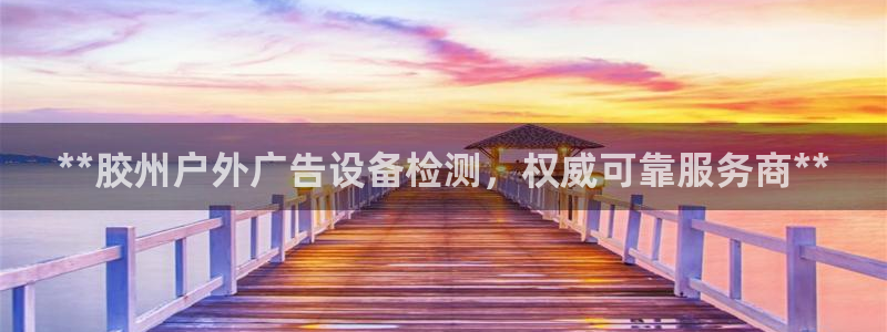 杏宇官方平台官网：**胶州户外广告设备检测，权威可靠服务商**