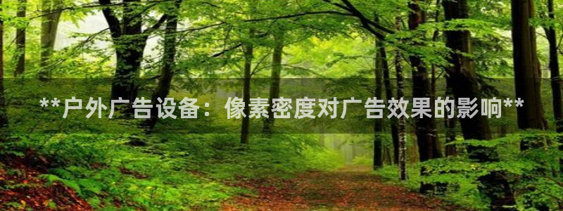 杏宇平台代理多少钱一次：**户外广告设备：像素密度对广告效果的影响**