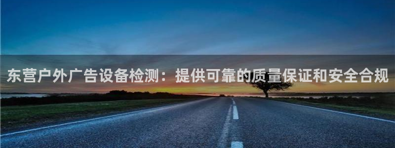 杏宇平台提现为什么这么久呢：东营户外广告设备检测：提供可靠的质量保证和安全合规