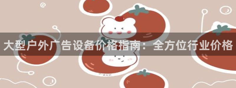 杏宇平台代理怎么赚钱快：大型户外广告设备价格指南：全方位行业价格