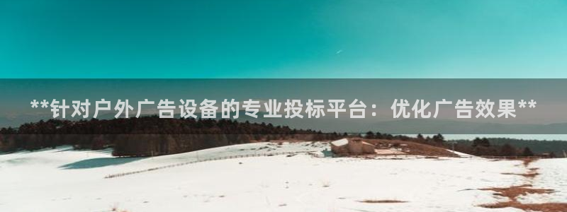 杏宇平台注册地址在哪里：**针对户外广告设备的专业投标平台：优化广告效果**
