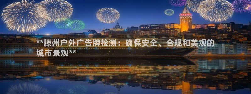 杏宇平台代理怎么赚钱的：**滕州户外广告牌检测：确保安全、合规和美观的
城市景观**