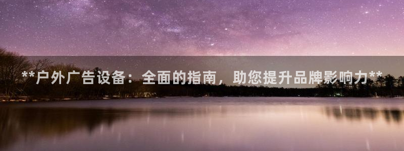 杏宇平台怎么样知乎：**户外广告设备：全面的指南，助您提升品牌影响力**