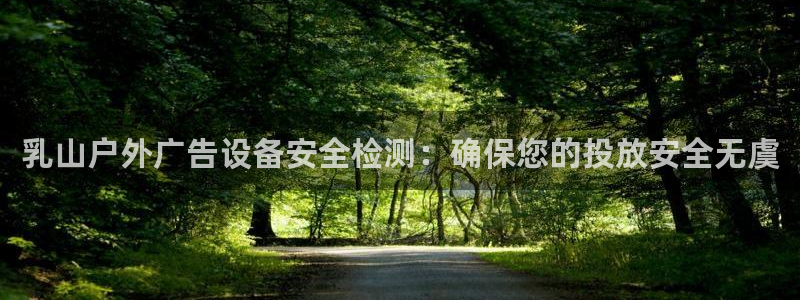 杏宇平台客服：乳山户外广告设备安全检测：确保您的投放安全无虞