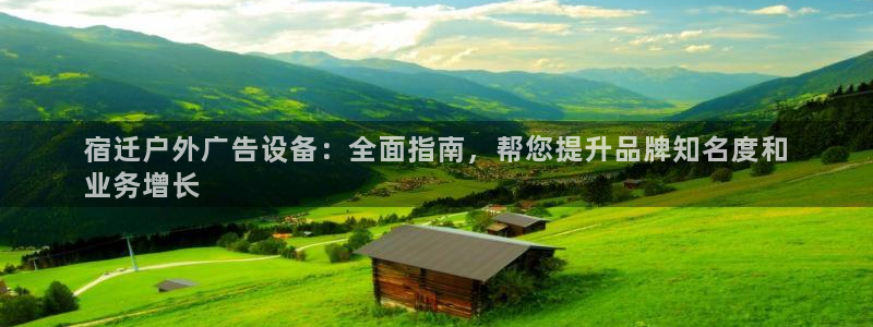 杏宇平台总代理是谁：宿迁户外广告设备：全面指南，帮您提升品牌知名度和
业务增长
