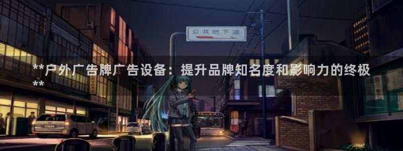杏宇平台代理多少钱：**户外广告牌广告设备：提升品牌知名度和影响力的终极
**