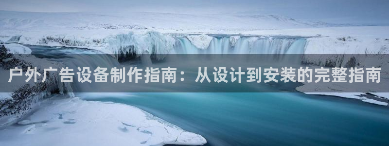 杏宇平台总代理是谁：户外广告设备制作指南：从设计到安装的完整指南