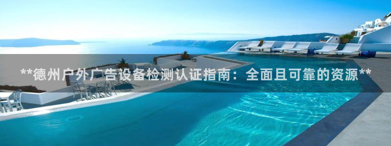 杏宇平台代理怎么样赚钱：**德州户外广告设备检测认证指南：全面且可靠的资源**
