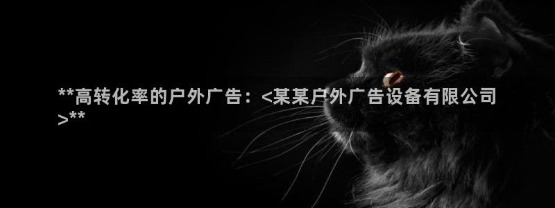 杏宇平台是什么：**高转化率的户外广告：<某某户外广告设备有限公司
>**