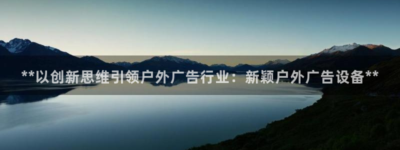 杏宇平台总代理电话：**以创新思维引领户外广告行业：新颖户外广告设备**