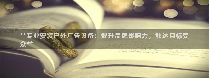 杏宇平台登录步骤：**专业安装户外广告设备：提升品牌影响力，触达目标受
众**