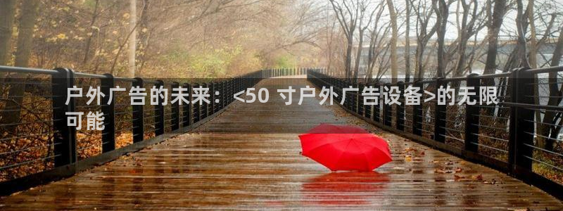 杏宇平台注册地址在哪里：户外广告的未来：<50 寸户外广告设备>的无限
可能