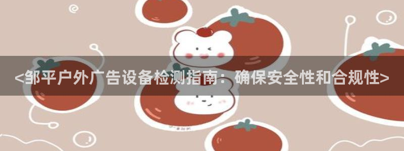 杏宇平台主管：<邹平户外广告设备检测指南：确保安全性和合规性>
