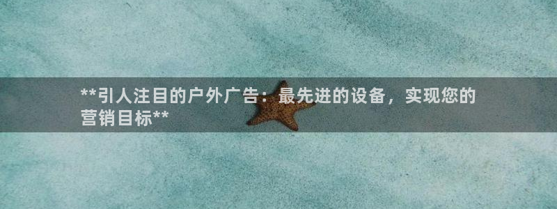 杏宇平台注册地址：**引人注目的户外广告：最先进的设备，实现您的
营销目标**