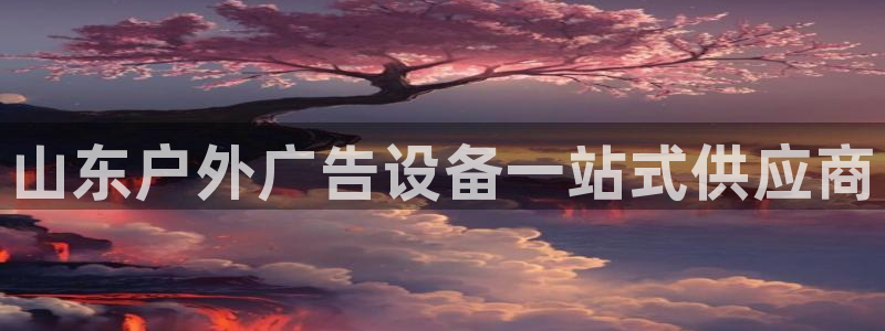 杏宇官方平台官网：山东户外广告设备一站式供应商