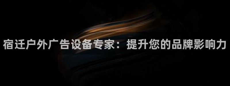 杏宇平台提现为什么这么久呢：宿迁户外广告设备专家：提升您的品牌影响力