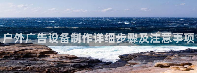 杏宇平台代理多少钱一个：户外广告设备制作详细步骤及注意事项