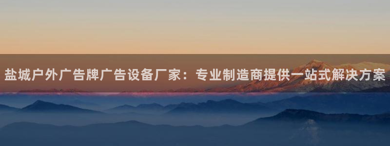 杏宇平台总代理：盐城户外广告牌广告设备厂家：专业制造商提供一站式解决方案