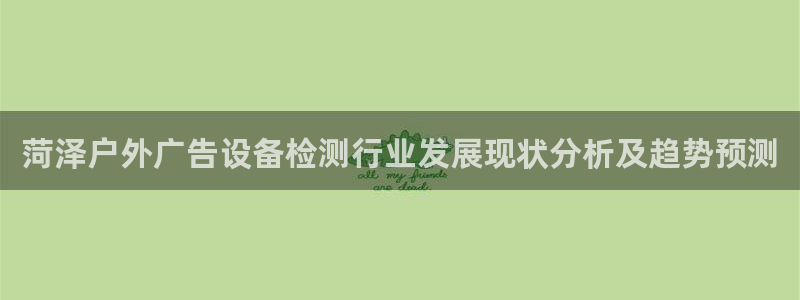 杏宇平台测速链接：菏泽户外广告设备检测行业发展现状分析及趋势预测