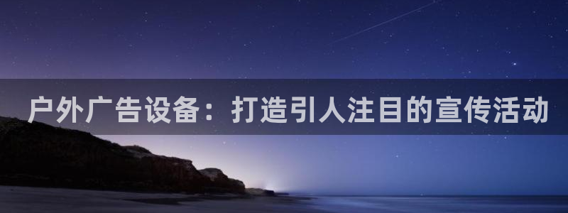 杏宇平台代理怎么赚钱快： 户外广告设备：打造引人注目的宣传活动