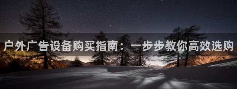 杏宇平台总代理是谁：户外广告设备购买指南：一步步教你高效选购