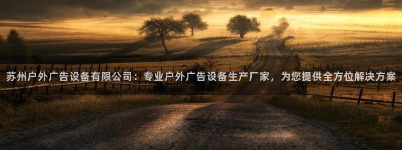 杏宇平台登录步骤：苏州户外广告设备有限公司：专业户外广告设备生产厂家，为您提供全方位解决方案