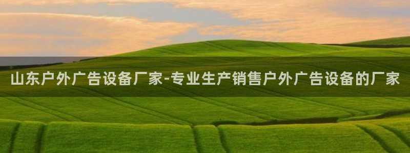 杏宇平台登录步骤是什么：山东户外广告设备厂家-专业生产销售户外广告设备的厂家