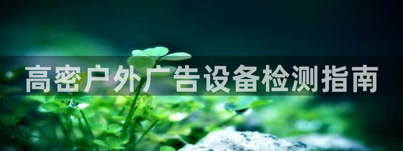 杏宇平台登录方法：高密户外广告设备检测指南