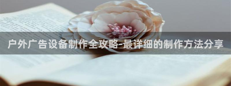 杏宇代理注册：户外广告设备制作全攻略-最详细的制作方法分享
