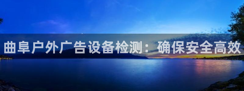 杏宇平台注册登录：曲阜户外广告设备检测：确保安全高效