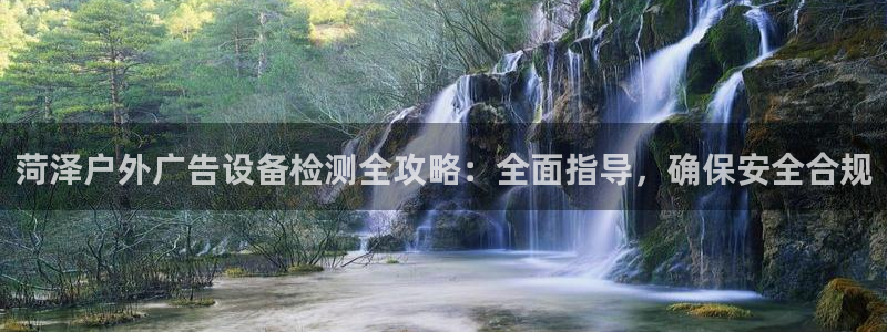杏宇平台登录方法：菏泽户外广告设备检测全攻略：全面指导，确保安全合规