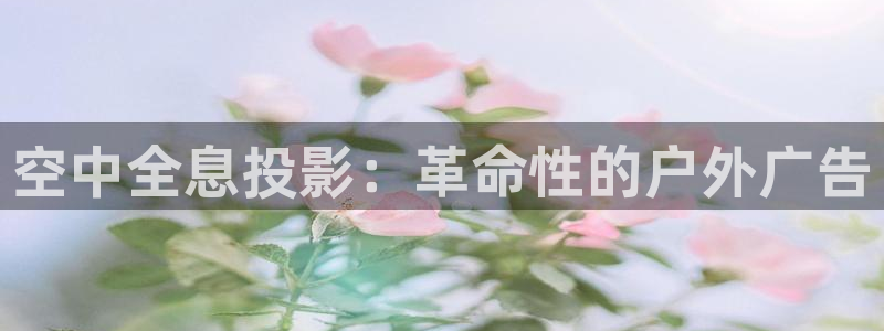 杏宇平台登录方法：空中全息投影：革命性的户外广告