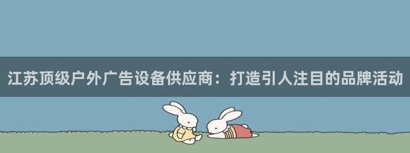 杏宇平台怎么样赚钱：江苏顶级户外广告设备供应商：打造引人注目的品牌活动