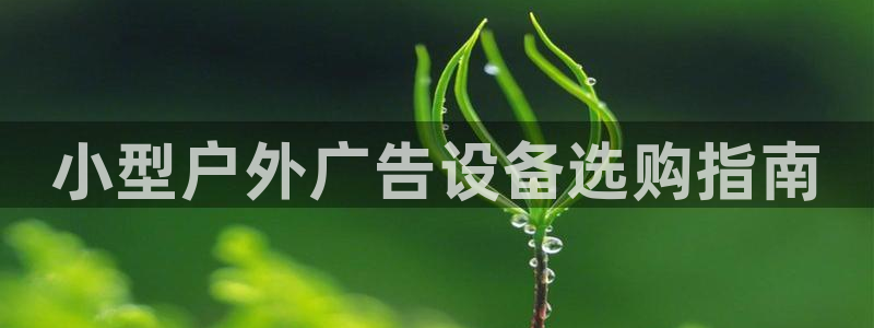 杏宇平台总代理是谁：小型户外广告设备选购指南