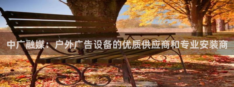 杏宇平台怎么样：中广融媒：户外广告设备的优质供应商和专业安装商