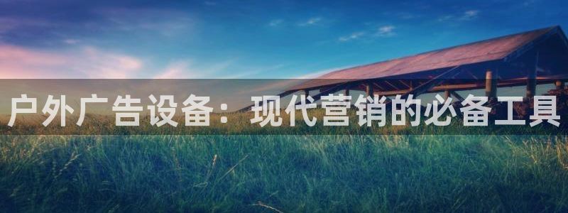 杏宇平台总代理电话：户外广告设备：现代营销的必备工具