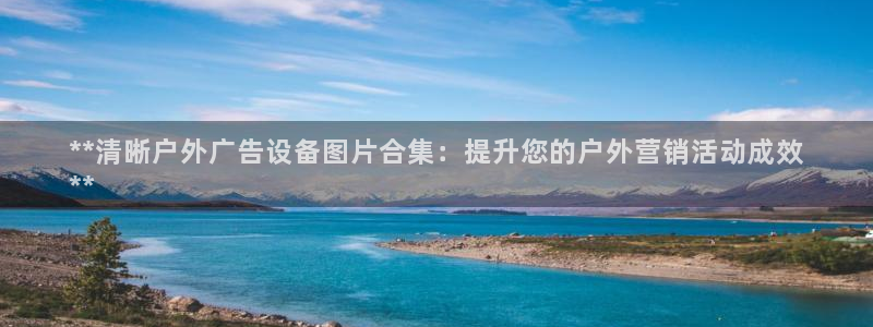 杏宇官方平台官网下载：**清晰户外广告设备图片合集：提升您的户外营销活动成效
**