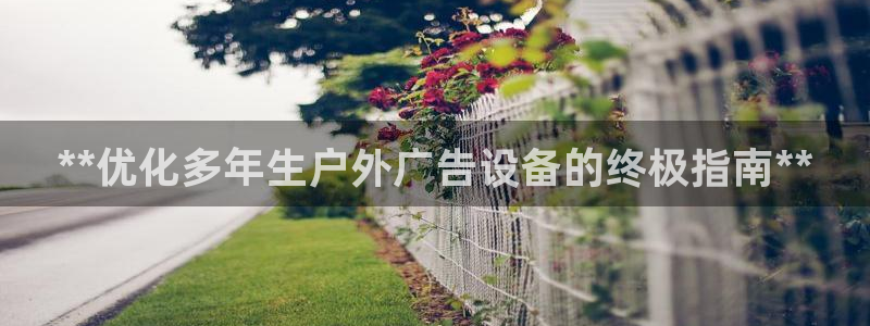 杏宇平台测速链接：**优化多年生户外广告设备的终极指南**